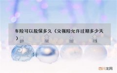 交强险允许过期多少天 车险可以脱保多久