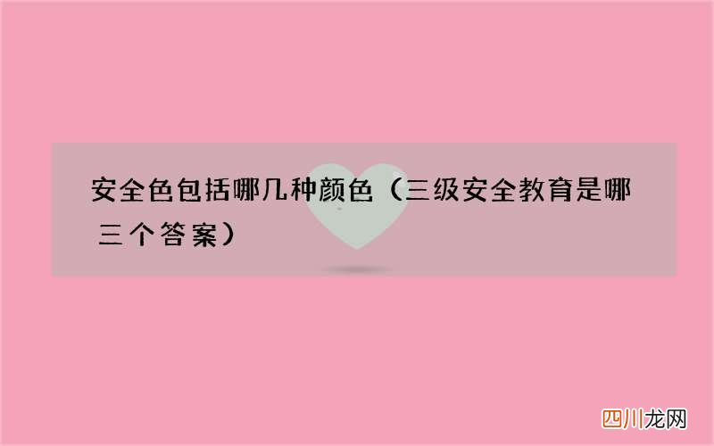 三级安全教育是哪三个答案 安全色包括哪几种颜色