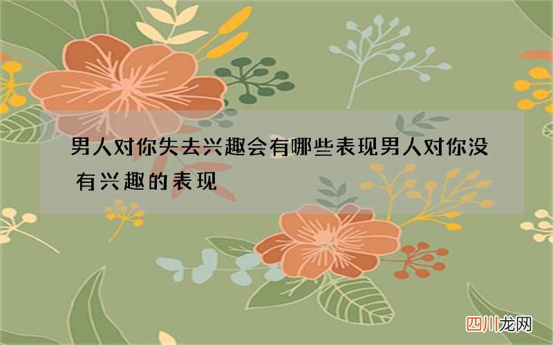 男人对你失去兴趣会有哪些表现 男人对你没有兴趣的表现