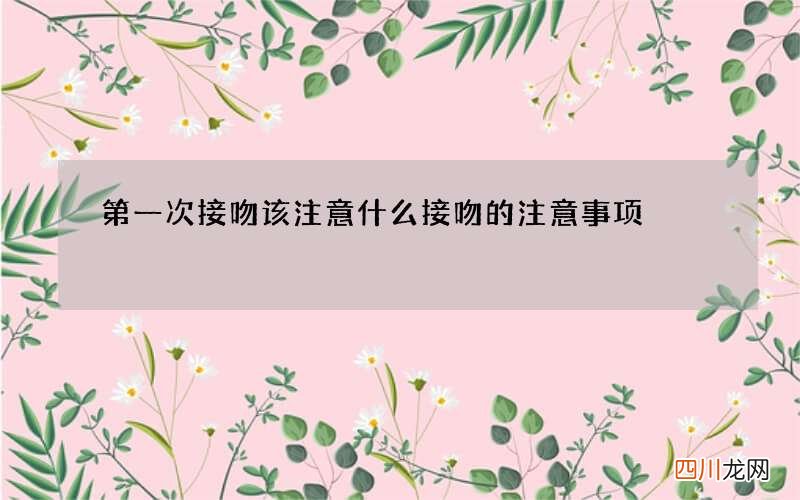 第一次接吻该注意什么 接吻的注意事项