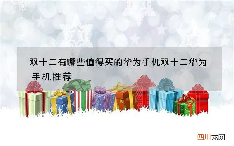 双十二有哪些值得买的华为手机 双十二华为手机推荐
