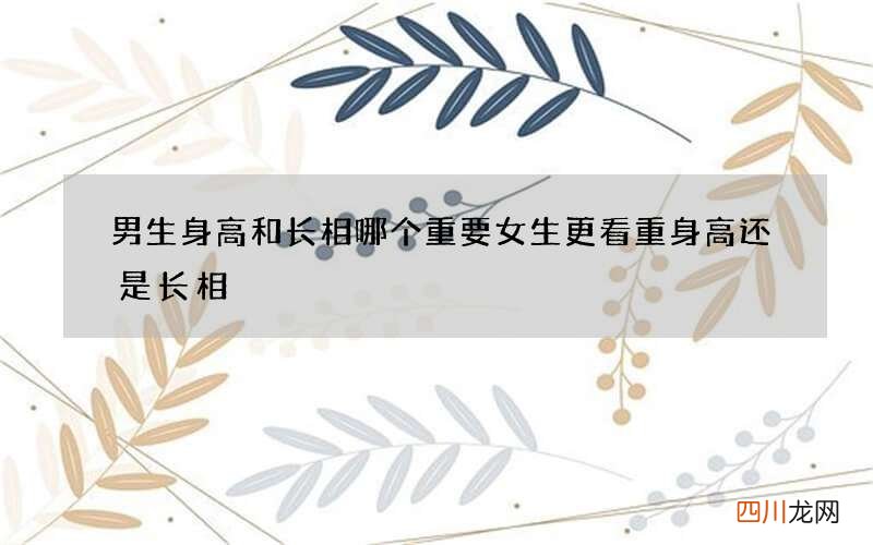 男生身高和长相哪个重要 女生更看重身高还是长相