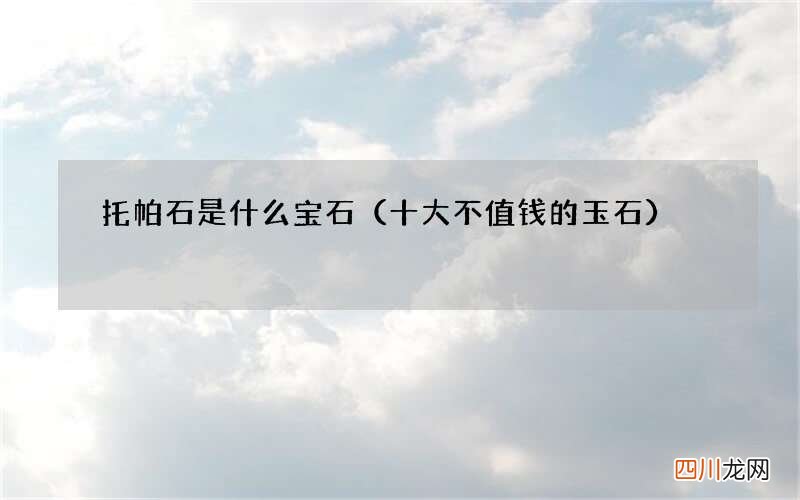 十大不值钱的玉石 托帕石是什么宝石