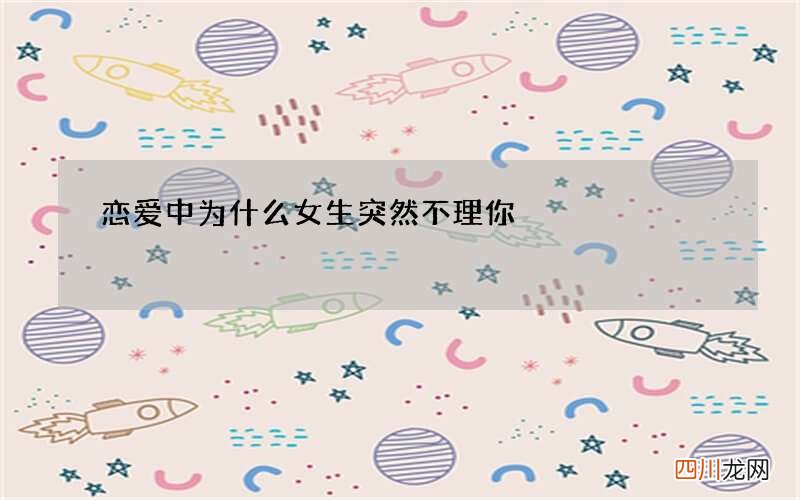 恋爱中为什么女生突然不理你 ?女人突然不理你原因