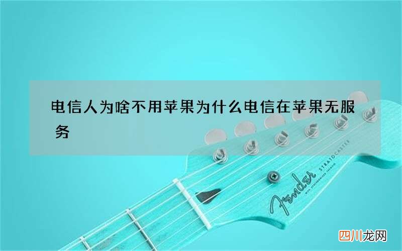 电信人为啥不用苹果 为什么电信在苹果无服务