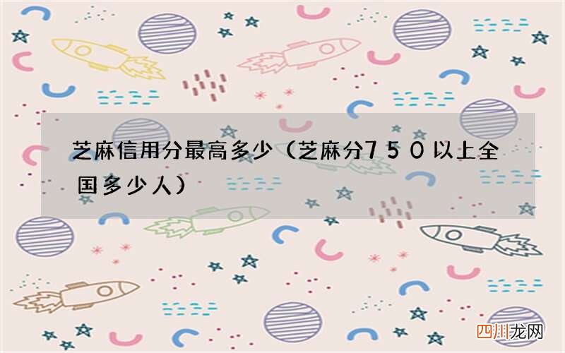芝麻分750以上全国多少人 芝麻信用分最高多少