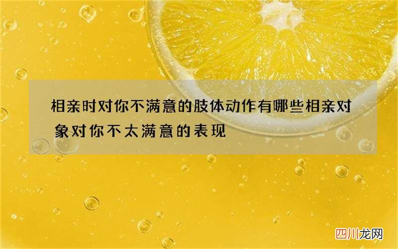 相亲时对你不满意的肢体动作有哪些 相亲对象对你不太满意的表现