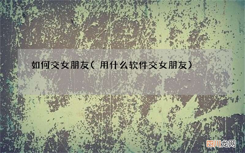 用什么软件交女朋友 如何交女朋友