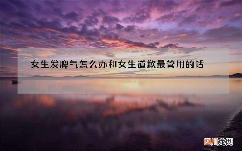 女生发脾气怎么办 和女生道歉最管用的话