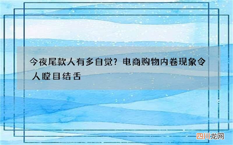 今夜尾款人有多自觉？电商购物内卷现象令人瞠目结舌