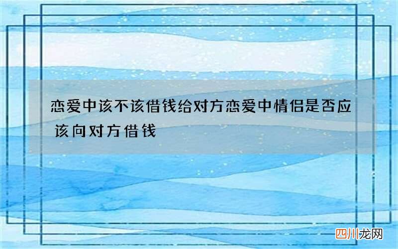 恋爱中该不该借钱给对方 恋爱中情侣是否应该向对方借钱