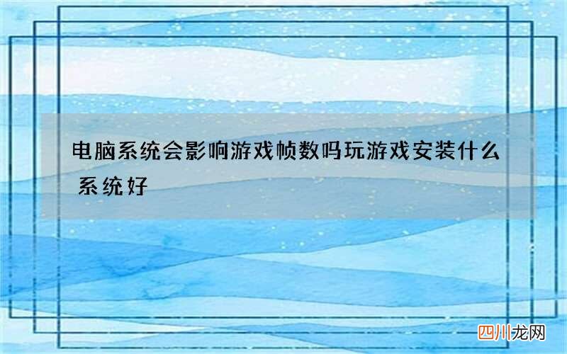 电脑系统会影响游戏帧数吗 玩游戏安装什么系统好