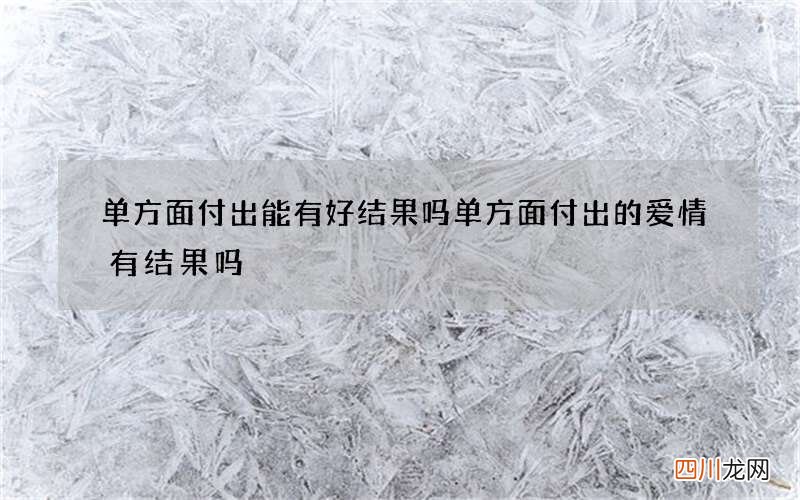 单方面付出能有好结果吗 单方面付出的爱情有结果吗