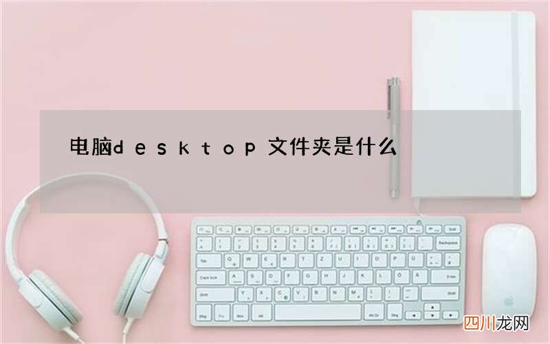 电脑desktop文件夹是什么? 电脑desktop文件夹的位置