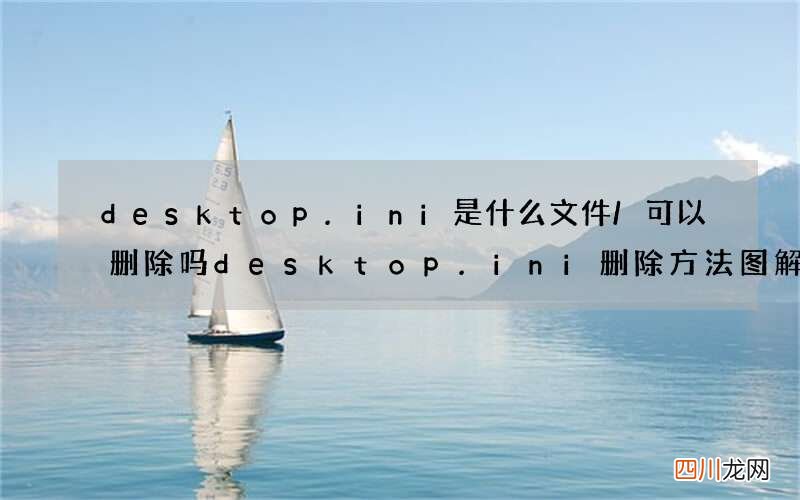 desktop.ini是什么文件/可以删除吗 desktop.ini删除方法图解