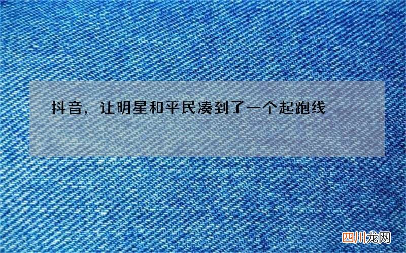 抖音，让明星和平民凑到了一个起跑线