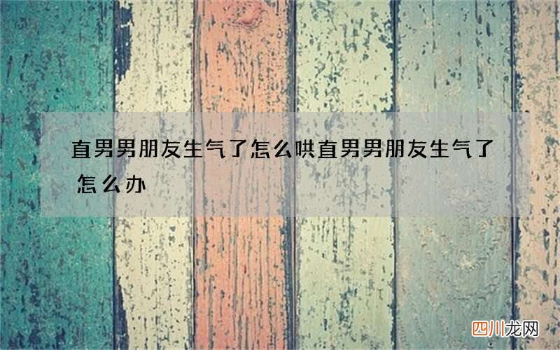 直男男朋友生气了怎么哄 直男男朋友生气了怎么办