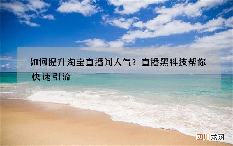 如何提升淘宝直播间人气 ？直播黑科技帮你快速引流