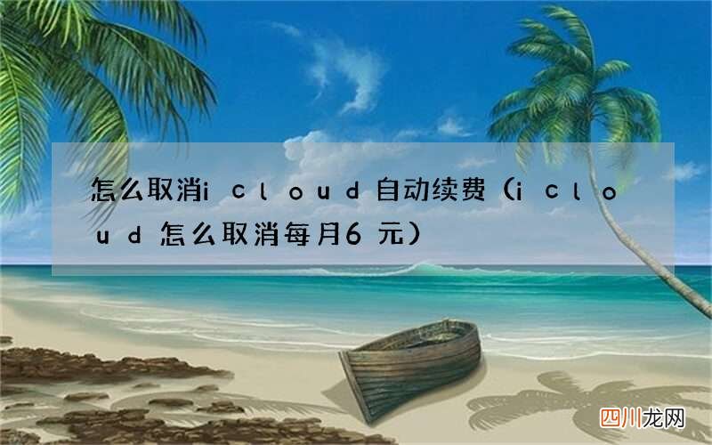 icloud怎么取消每月6元 怎么取消icloud自动续费
