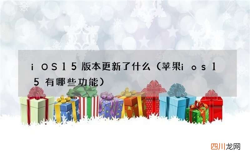 苹果ios15有哪些功能 iOS 15版本更新了什么
