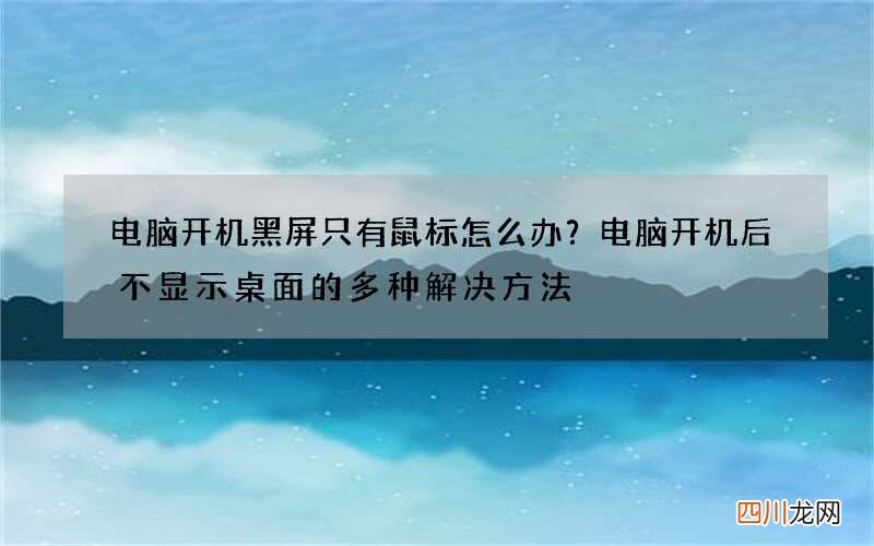 电脑开机黑屏只有鼠标怎么办？电脑开机后不显示桌面的多种解决方法