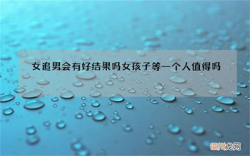 女追男会有好结果吗 女孩子等一个人值得吗
