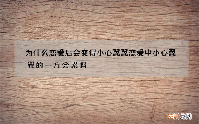 为什么恋爱后会变得小心翼翼 恋爱中小心翼翼的一方会累吗