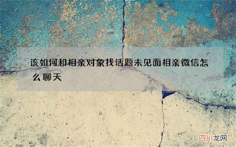 该如何和相亲对象找话题 未见面相亲微信怎么聊天