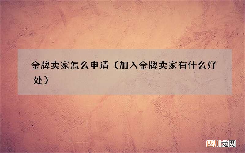加入金牌卖家有什么好处 金牌卖家怎么申请