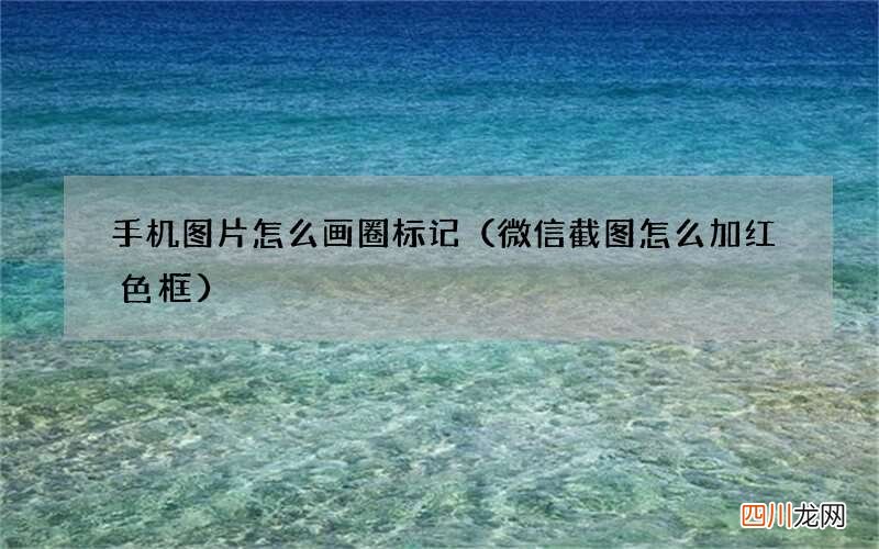 微信截图怎么加红色框 手机图片怎么画圈标记
