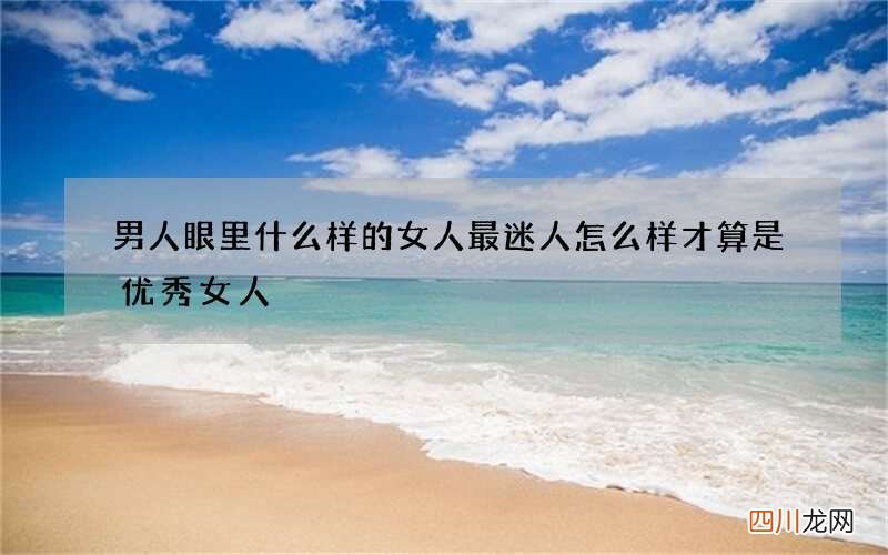 男人眼里什么样的女人最迷人 怎么样才算是优秀女人
