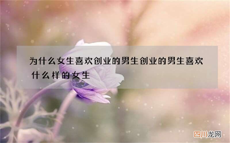 为什么女生喜欢创业的男生 创业的男生喜欢什么样的女生