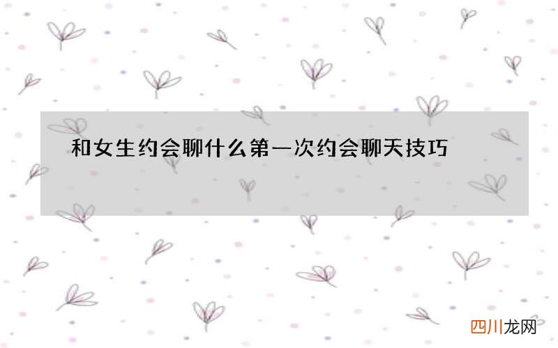 和女生约会聊什么 第一次约会聊天技巧