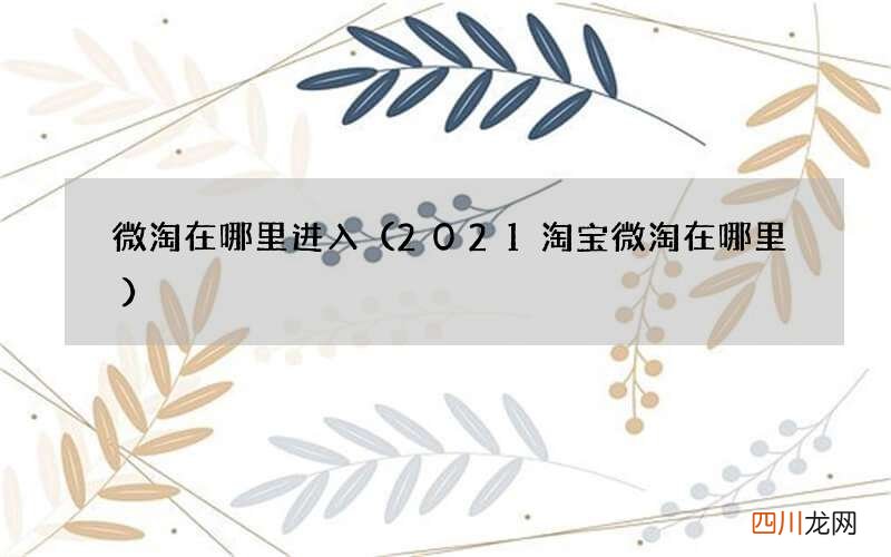 2021淘宝微淘在哪里 微淘在哪里进入