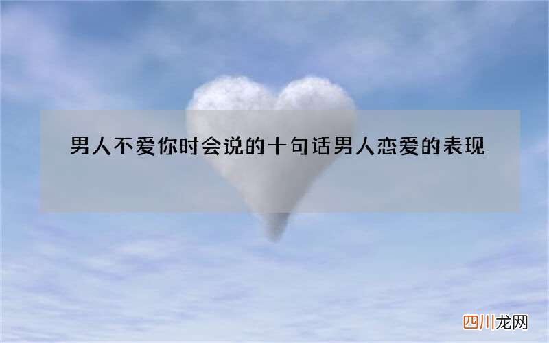 男人不爱你时会说的十句话 男人恋爱的表现