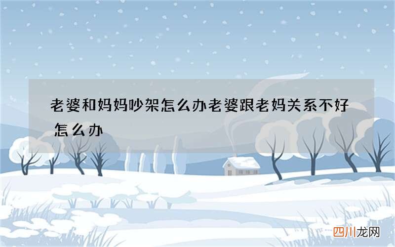 老婆和妈妈吵架怎么办 老婆跟老妈关系不好怎么办