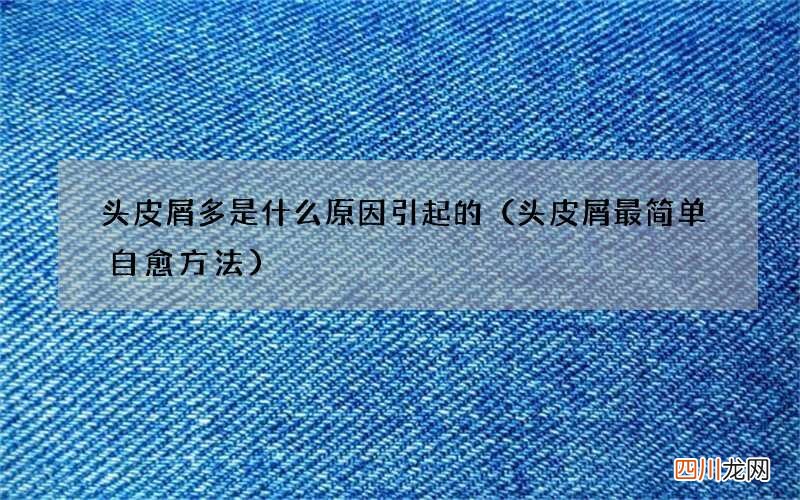 头皮屑最简单自愈方法 头皮屑多是什么原因引起的