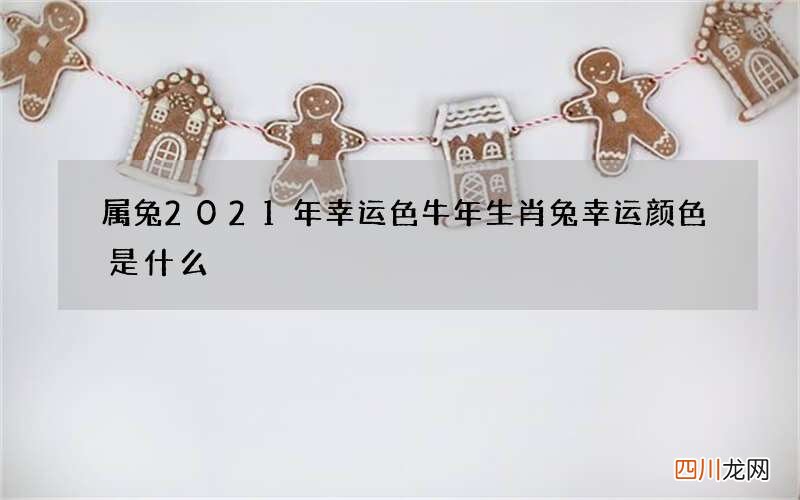 属兔2021年幸运色 牛年生肖兔幸运颜色是什么