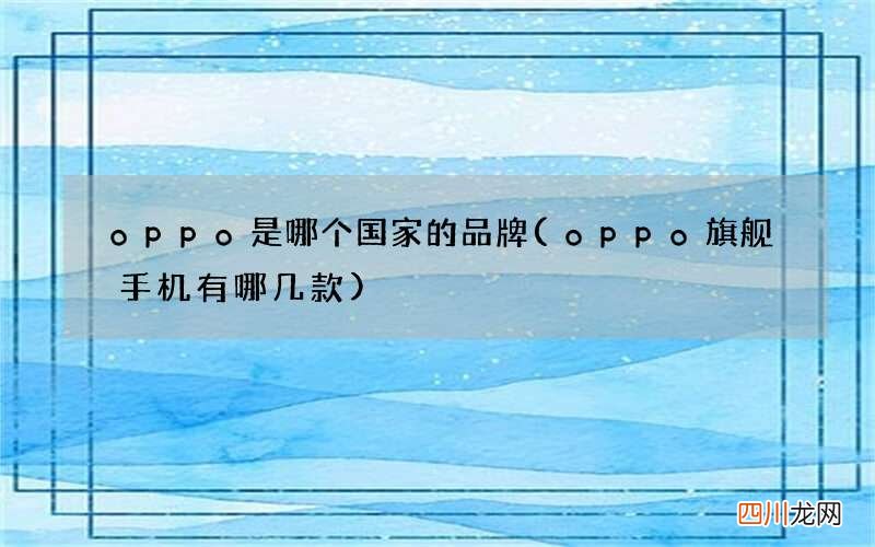oppo旗舰手机有哪几款 oppo是哪个国家的品牌