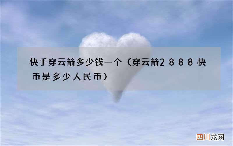 穿云箭2888快币是多少人民币 快手穿云箭多少钱一个
