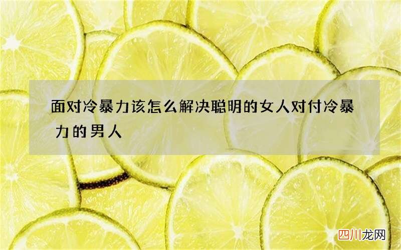 面对冷暴力该怎么解决 聪明的女人对付冷暴力的男人