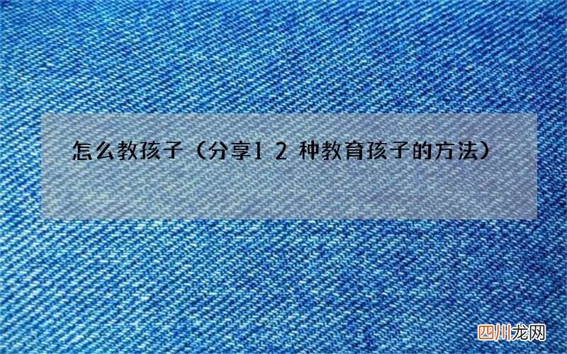 分享12种教育孩子的方法 怎么教孩子