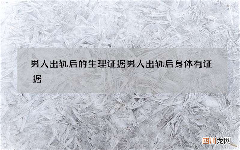 男人出轨后的生理证据 男人出轨后身体有证据