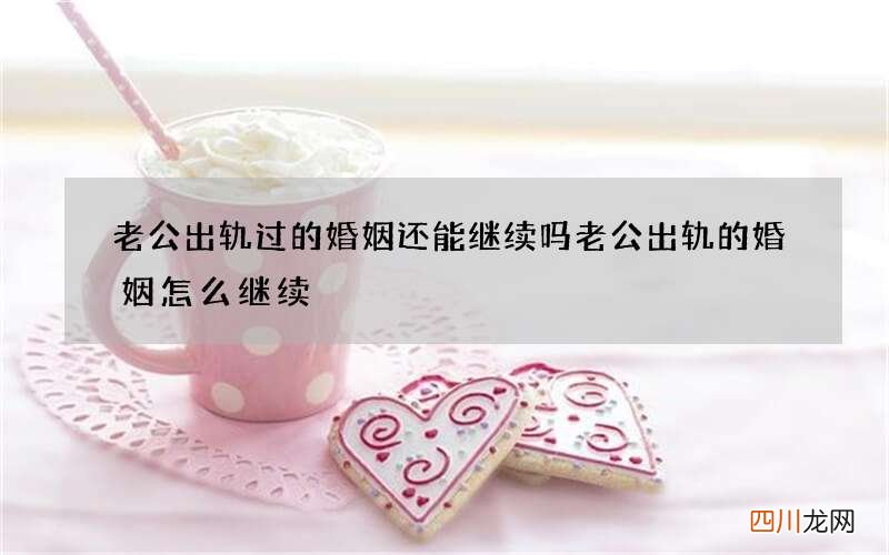 老公出轨过的婚姻还能继续吗 老公出轨的婚姻怎么继续
