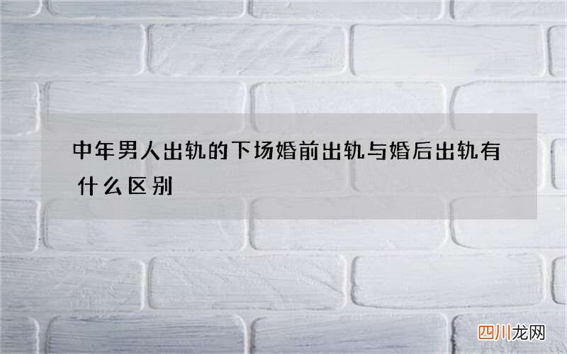 中年男人出轨的下场 婚前出轨与婚后出轨有什么区别