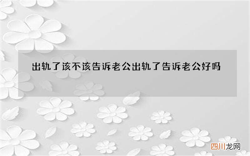 出轨了该不该告诉老公 出轨了告诉老公好吗