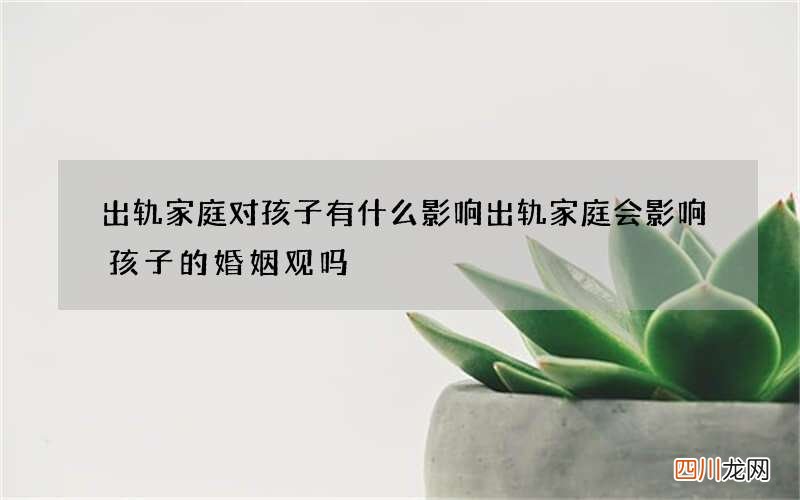 出轨家庭对孩子有什么影响 出轨家庭会影响孩子的婚姻观吗