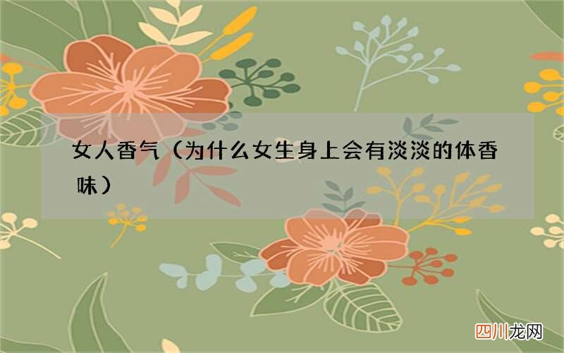 为什么女生身上会有淡淡的体香味 女人香气