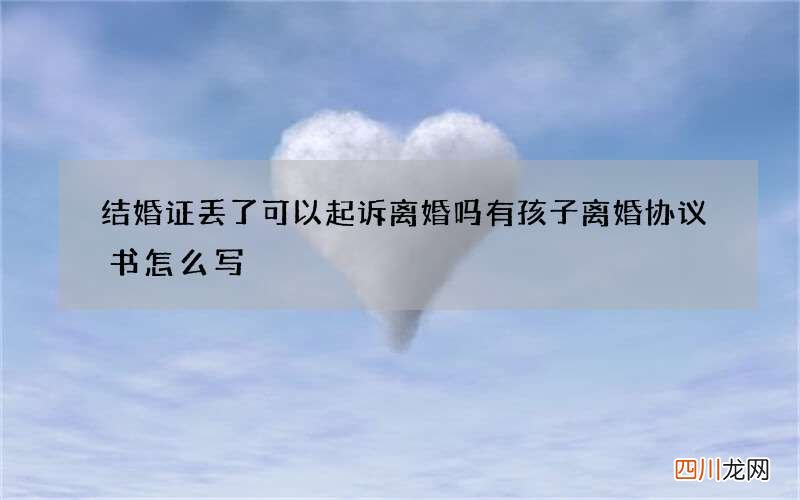结婚证丢了可以起诉离婚吗 有孩子离婚协议书怎么写