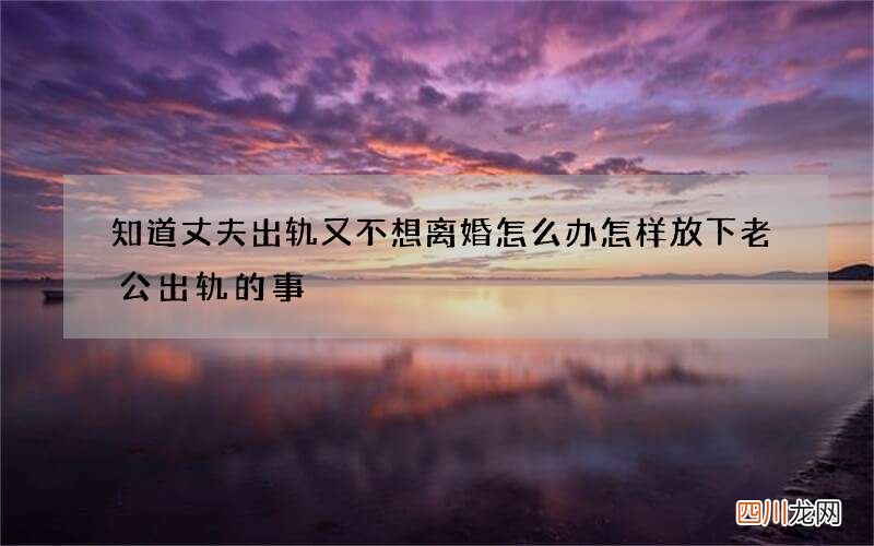 知道丈夫出轨又不想离婚怎么办 怎样放下老公出轨的事